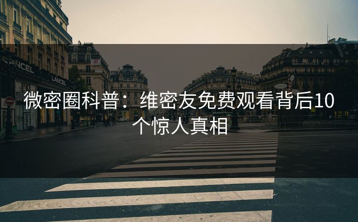 微密圈科普：维密友免费观看背后10个惊人真相