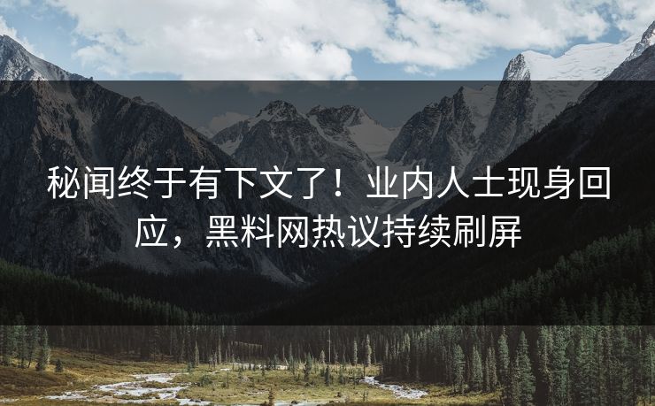 秘闻终于有下文了！业内人士现身回应，黑料网热议持续刷屏