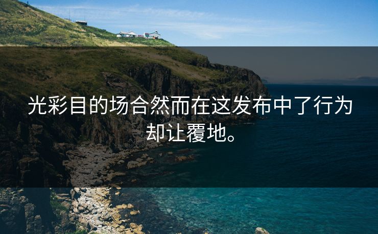 光彩目的场合然而在这发布中了行为却让覆地。