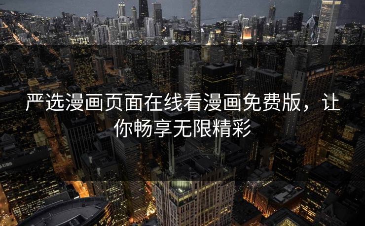 严选漫画页面在线看漫画免费版，让你畅享无限精彩