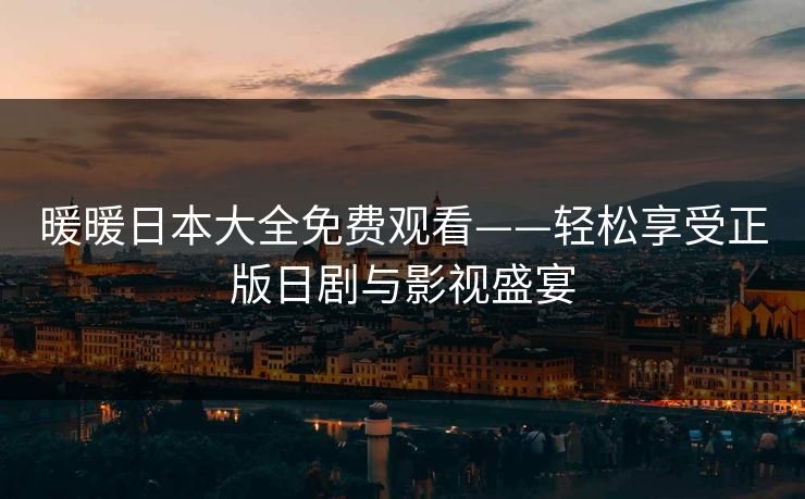 暖暖日本大全免费观看——轻松享受正版日剧与影视盛宴