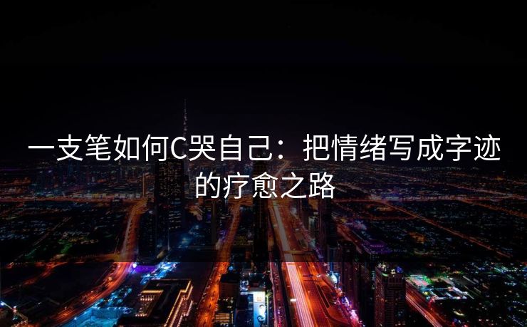 一支笔如何C哭自己：把情绪写成字迹的疗愈之路