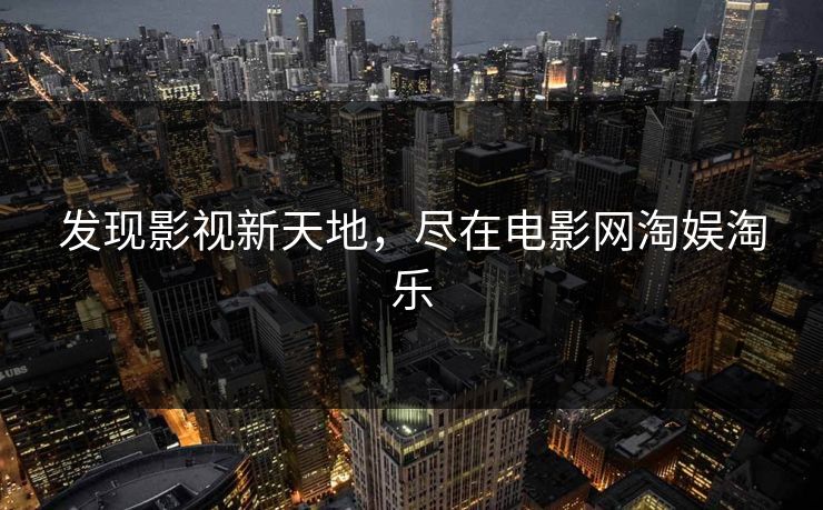 发现影视新天地，尽在电影网淘娱淘乐