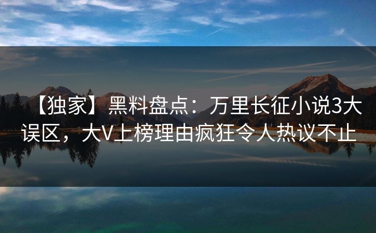 【独家】黑料盘点:万里长征小说3大误区,大V上榜理由疯狂令人热议不止 【独家】黑料盘点:万里长征小说3大误区,大V上榜理由疯狂令人热议不止